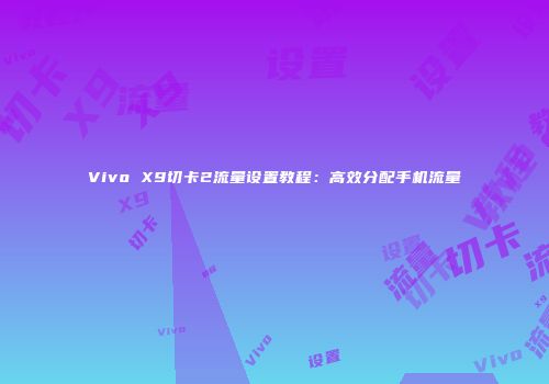 Vivo X9切卡2流量设置教程：高效分配手机流量