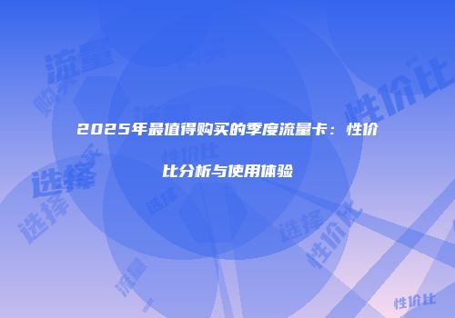 2025年最值得购买的季度流量卡：性价比分析与使用体验