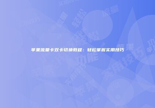 苹果流量卡双卡切换教程：轻松掌握实用技巧
