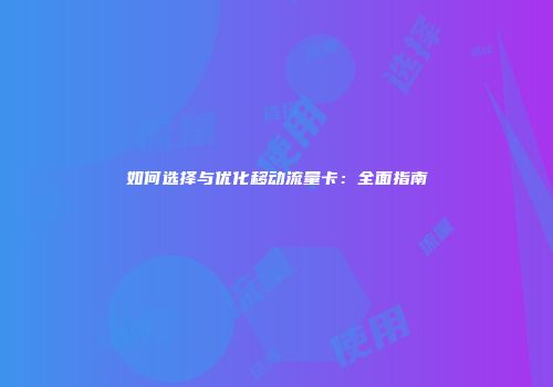 如何选择与优化移动流量卡：全面指南