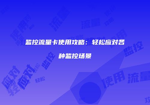监控流量卡使用攻略：轻松应对各种监控场景