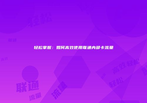 轻松掌握：如何高效使用联通内部卡流量