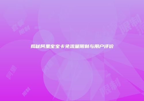 揭秘阿里宝宝卡免流量限制与用户评价
