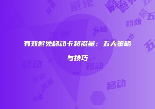 有效避免移动卡超流量：五大策略与技巧