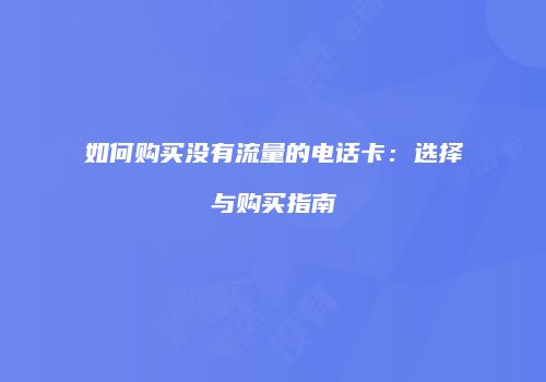 如何购买没有流量的电话卡：选择与购买指南