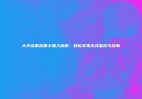 大华球机流量卡插入指南：轻松实现无线监控与控制
