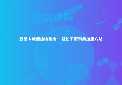 云兔卡流量查询指南：轻松了解剩余流量方法