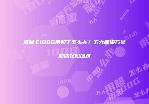 流量卡100G用超了怎么办？五大解决方案助你轻松应对
