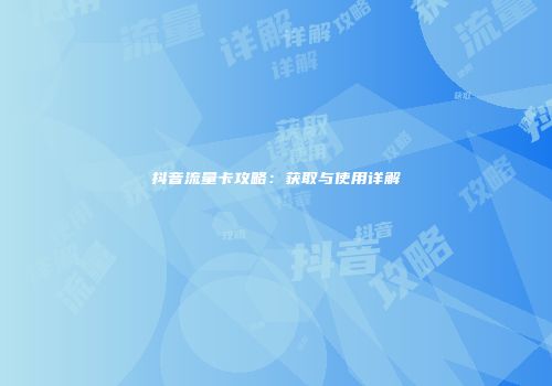 抖音流量卡攻略：获取与使用详解