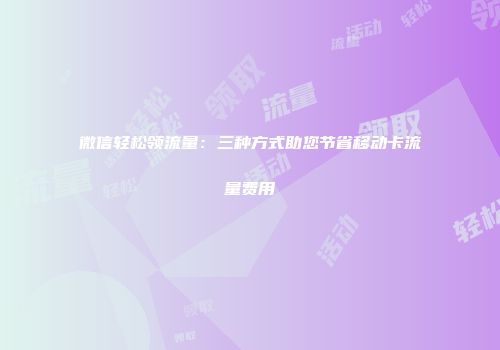 微信轻松领流量：三种方式助您节省移动卡流量费用