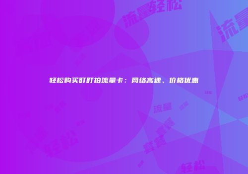 轻松购买盯盯拍流量卡：网络高速、价格优惠