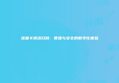 流量卡激活扫码：便捷与安全的数字化体验