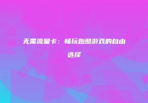 无需流量卡：畅玩跑酷游戏的自由选择