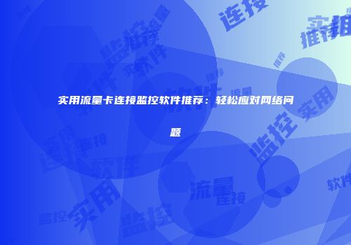实用流量卡连接监控软件推荐：轻松应对网络问题