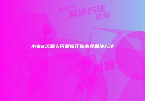 小米2流量卡问题校正指南及解决方法