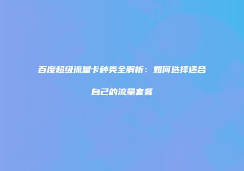 百度超级流量卡种类全解析：如何选择适合自己的流量套餐