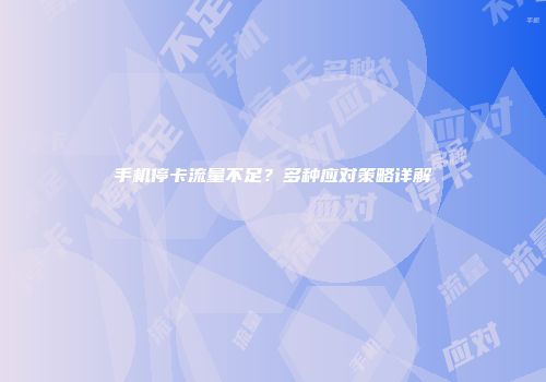 手机停卡流量不足？多种应对策略详解