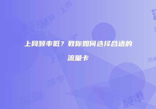 上网频率低？教你如何选择合适的流量卡