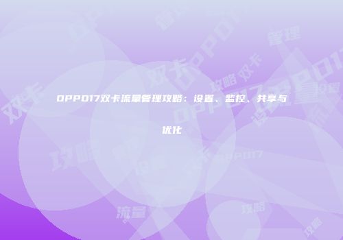 OPPO17双卡流量管理攻略：设置、监控、共享与优化