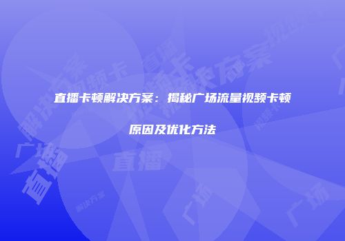 直播卡顿解决方案：揭秘广场流量视频卡顿原因及优化方法