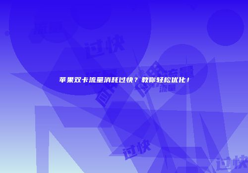 苹果双卡流量消耗过快？教你轻松优化！