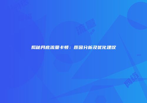 揭秘月底流量卡顿：原因分析及优化建议