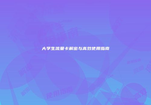 大学生流量卡解密与高效使用指南