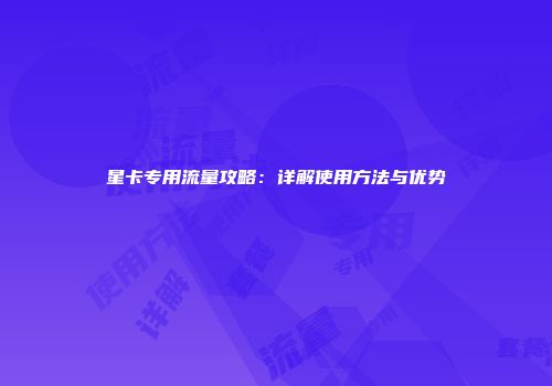 星卡专用流量攻略：详解使用方法与优势