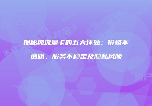 揭秘纯流量卡的五大坏处：价格不透明、服务不稳定及隐私风险