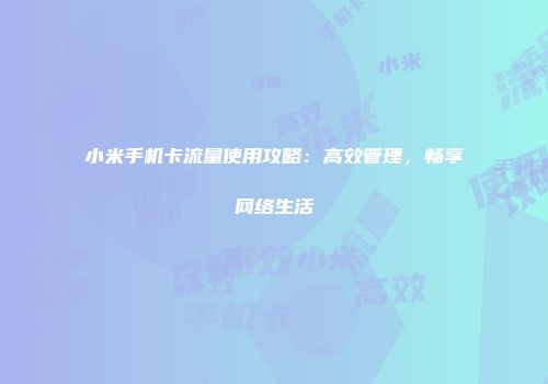 小米手机卡流量使用攻略：高效管理，畅享网络生活