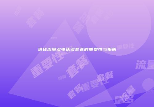 选择流量多电话多套餐的重要性与指南
