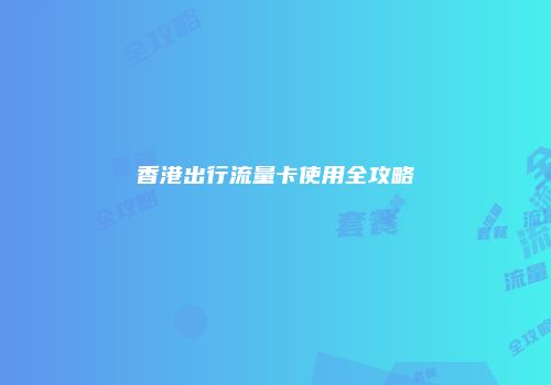 香港出行流量卡使用全攻略