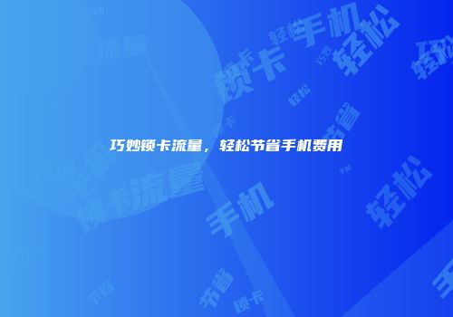 巧妙锁卡流量，轻松节省手机费用