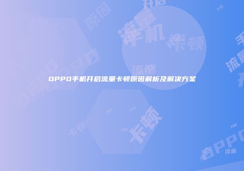 OPPO手机开启流量卡顿原因解析及解决方案
