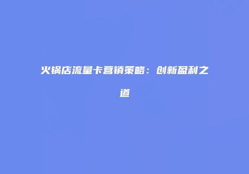 火锅店流量卡营销策略：创新盈利之道