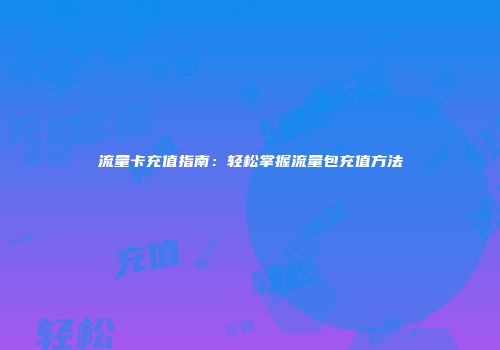 流量卡充值指南：轻松掌握流量包充值方法
