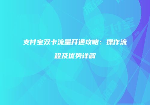 支付宝双卡流量开通攻略：操作流程及优势详解