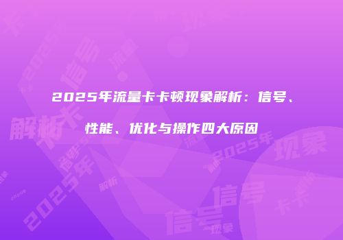 2025年流量卡卡顿现象解析：信号、性能、优化与操作四大原因