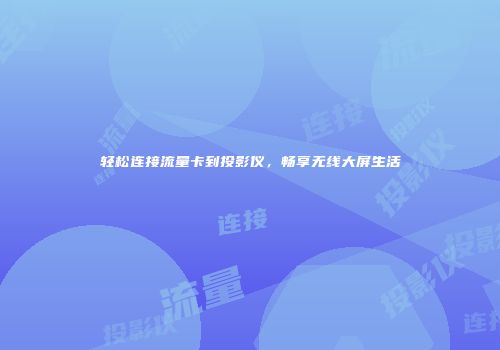 轻松连接流量卡到投影仪，畅享无线大屏生活
