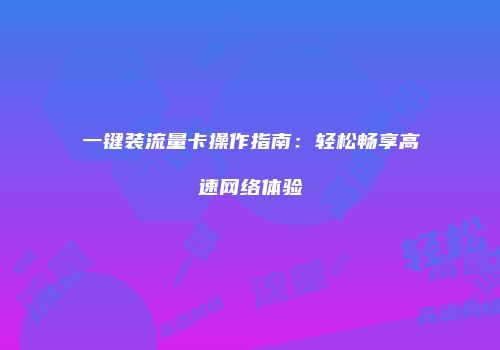 一键装流量卡操作指南：轻松畅享高速网络体验