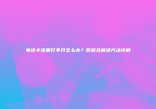 电话卡流量打不开怎么办？原因及解决方法详解
