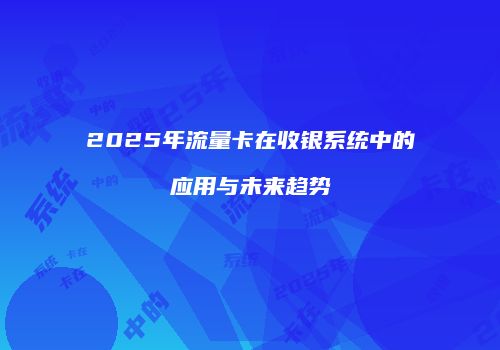 2025年流量卡在收银系统中的应用与未来趋势