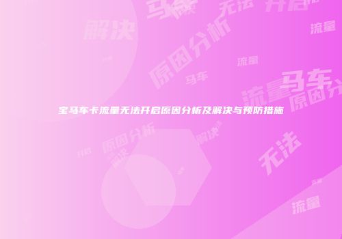 宝马车卡流量无法开启原因分析及解决与预防措施