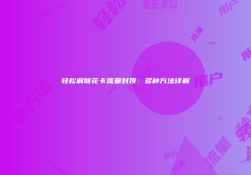轻松解除花卡流量封顶：多种方法详解