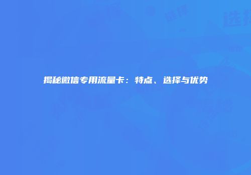 揭秘微信专用流量卡：特点、选择与优势