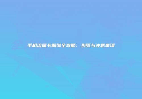 手机流量卡解绑全攻略：步骤与注意事项