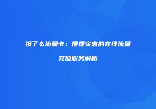 饿了么流量卡：便捷实惠的在线流量充值服务解析