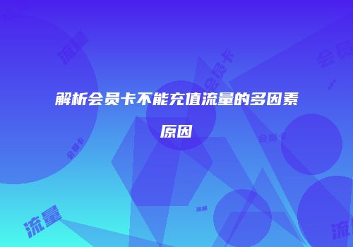 解析会员卡不能充值流量的多因素原因