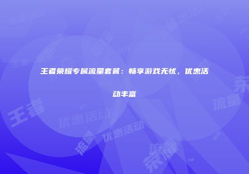 王者荣耀专属流量套餐：畅享游戏无忧，优惠活动丰富
