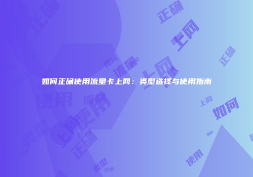 如何正确使用流量卡上网：类型选择与使用指南